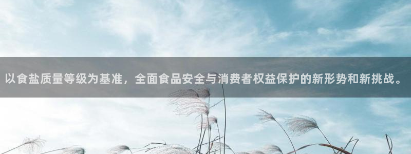 威九国际能提现吗：以食盐质量等级为基准，全面食品安全与消费者